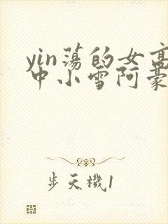 yin荡的女高中小雪阿豪