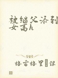 被继父添到哭h女高h