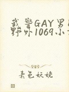 武警GAY男同野外1069小说