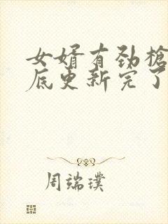 女婿有劲枪枪到底更新完了吗