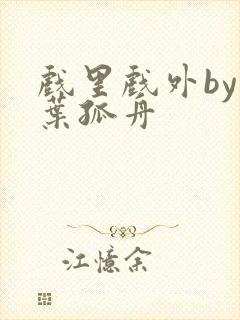 戏里戏外by一叶孤舟