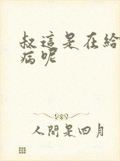 叔这是在给你治病呢