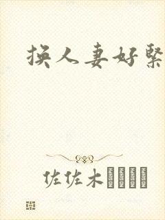 换人妻好紧老朱
