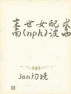 末世女配求生指南(nph)波西米亚