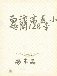 白洁高义小说笔趣阁128章