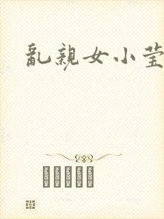 乱亲女小莹的泬