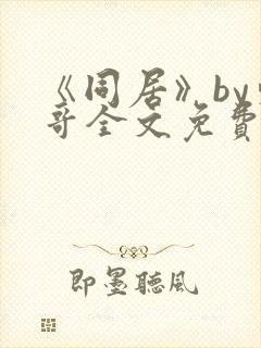 《同居》by东哥全文免费阅读