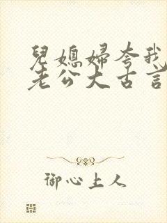 儿媳妇夸我比她老公大古言