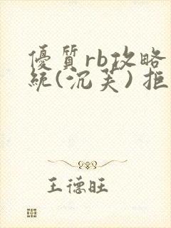 优质rb攻略系统(沉芙) 拒绝改写