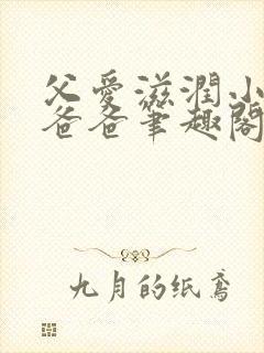 父爱滋润小芹和爸爸笔趣阁全文免费阅读小说