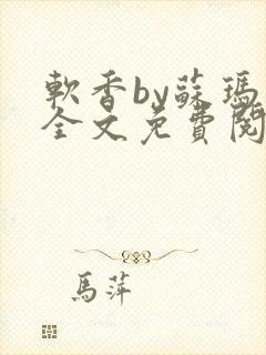 软香by苏玛丽全文免费阅读笔趣