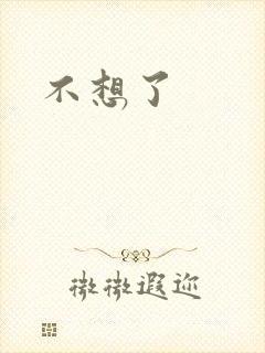 不想了