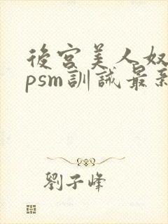 后宫美人奴(npsm训诫最新章节