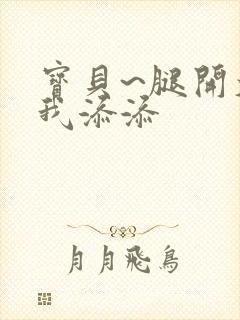 宝贝~腿开大点我添添