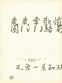 岁岁常欢愉(校园1 v 1 )结局林岁