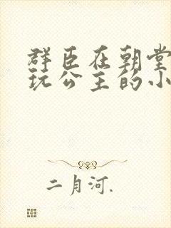 群臣在朝堂上却玩公主的小说