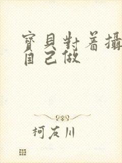 宝贝对着摄像头自己做