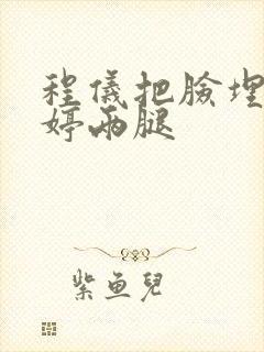 程仪把脸埋进秀婷两腿