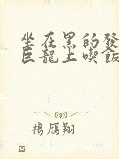 坐在黑的发紫的巨龙上吃饭