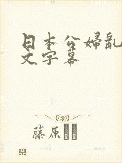 日本公妇乱偷中文字幕