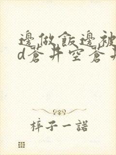 边做饭边被躁bd苍井空苍井空