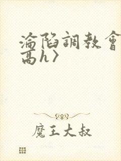 沦陷调教会所〈高h〉