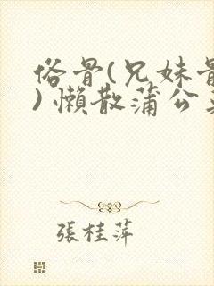 俗骨(兄妹骨科) 懒散蒲公英结局