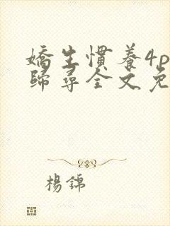 娇生惯养4ph归寻全文免费阅读