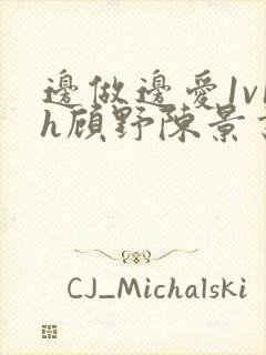 边做边爱1v1h顾野陈景书