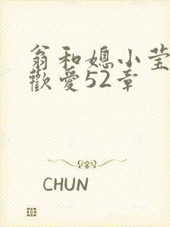 翁和媳小莹浴室欢爱52章