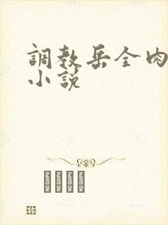 调教岳全肉长篇小说