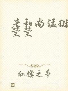 老和尚猛挺进她莹莹