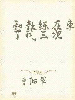 和教练在车里干了我三次