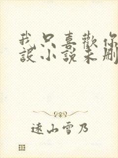 我只喜欢你的人设小说未删减免费观看