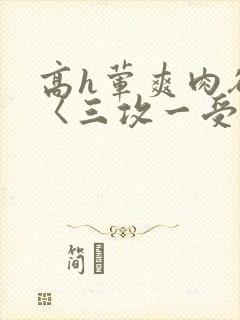 高h荤爽肉欲文〈三攻一受〉视频