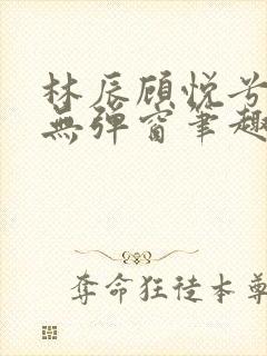 林辰顾悦兮正版无弹窗笔趣阁