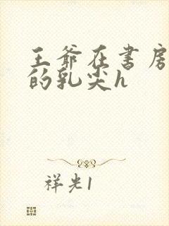 王爷在书房含她的乳尖h