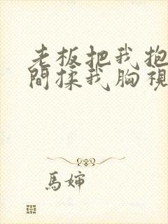 老板把我抱进房间揉我胸视频