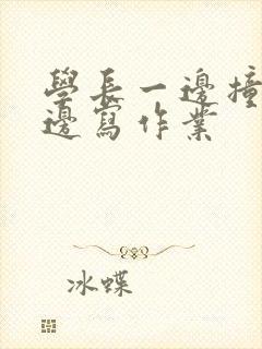 学长一边撞我一边写作业