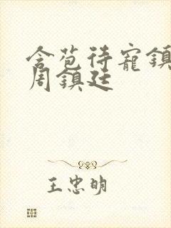 含苞待宠镇国公周镇廷