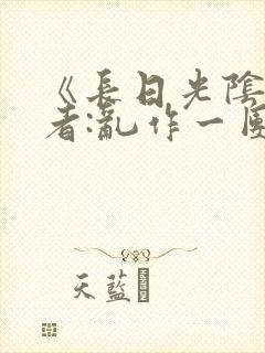 《长日光阴》作者:乱作一团