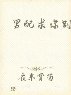 男配求你别黑化