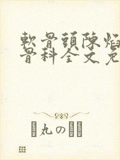 软骨头陈焰by骨科全文免费阅读