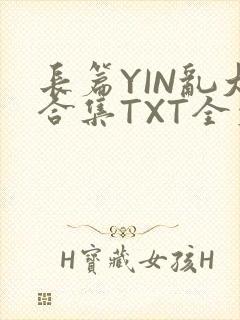 长篇YIN乱大合集TXT全文下载