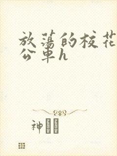 放荡的校花女友公车h