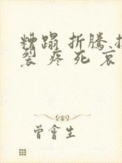 糟蹋 折腾 撕裂 疼 死 哀求