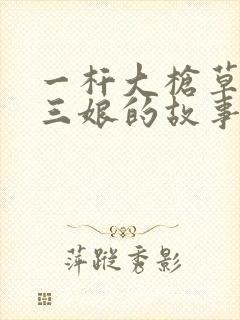 一杆大枪草一家三娘的故事