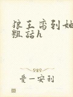 狼王脔到她乖h粗话h