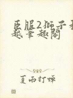 臣服2狮子和卓越笔趣阁