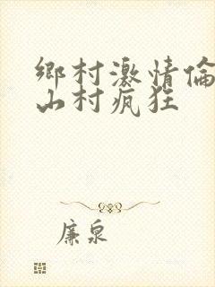 乡村激情伦小说山村疯狂